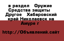  в раздел : Оружие. Средства защиты » Другое . Хабаровский край,Николаевск-на-Амуре г.